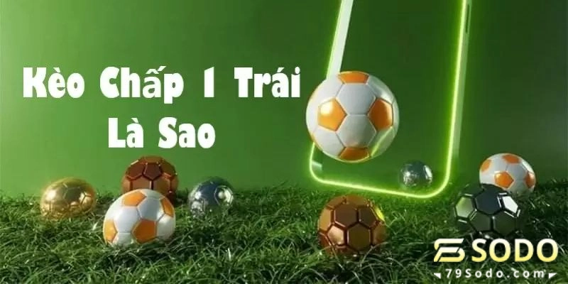 Kèo chấp 1 trái là gì?